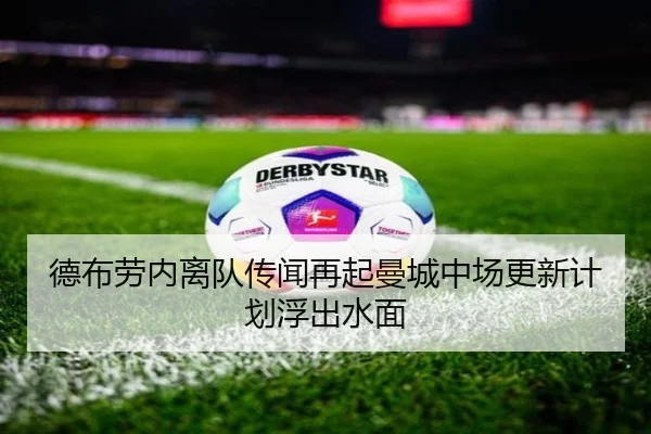 德布劳内离队传闻再起曼城中场更新计划浮出水面